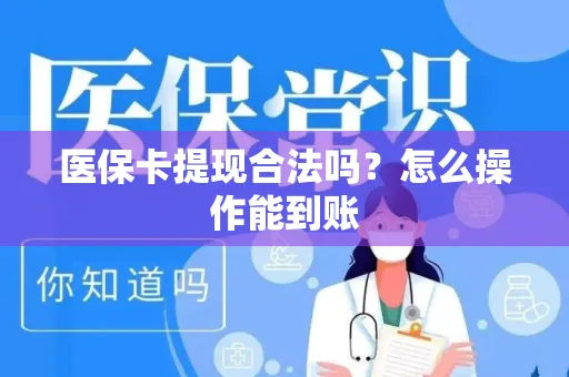 医保卡提现合法吗？怎么操作能到账